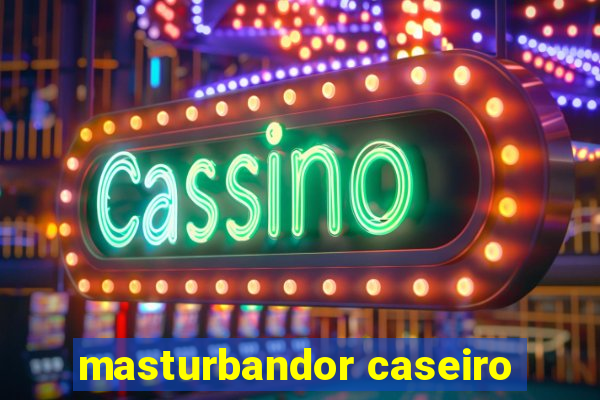 masturbandor caseiro